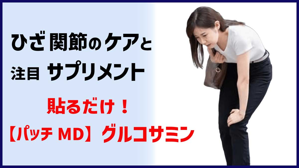 ひざ･関節のケアと注目サプリメント、パッチＭＤ・グルコサミン