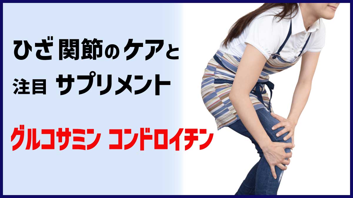 ひざ･関節のケアと注目サプリメント、グルコサミン･ コンドロイチン